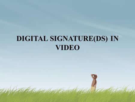 DIGITAL SIGNATURE(DS) IN VIDEO. Contents  What is Digital Signature(DS)?  General Signature Vs. Digital Signatures  How DS is Different from Encryption?