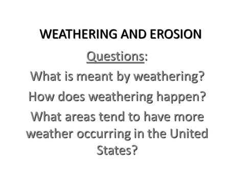 WEATHERING AND EROSION WEATHERING AND EROSION Questions: What is meant by weathering? How does weathering happen? What areas tend to have more weather.