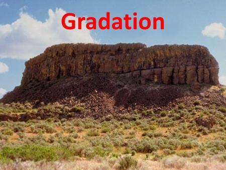 Gradation. What is gradation? Gradation refers to the processes which bring a land surface to a state of uniform grade by eroding the land. Another word,