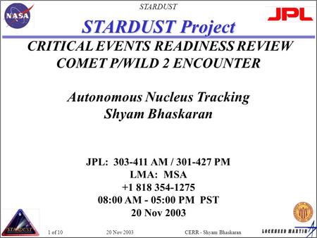 STARDUST 20 Nov 2003CERR - Shyam Bhaskaran1 of 10 STARDUST Project CRITICAL EVENTS READINESS REVIEW COMET P/WILD 2 ENCOUNTER Autonomous Nucleus Tracking.