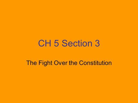 CH 5 Section 3 The Fight Over the Constitution. Federalists: led by George Washington and James Madison Argued that the division of powers and the system.