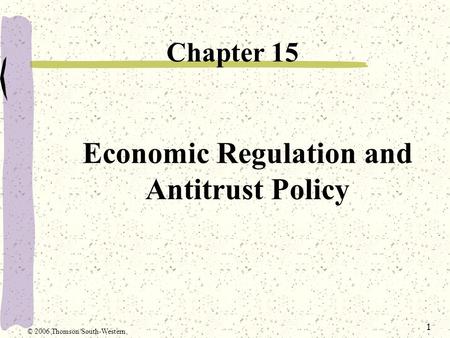 1 Economic Regulation and Antitrust Policy Chapter 15 © 2006 Thomson/South-Western.