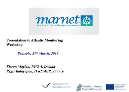 Investing in our common future Presentation to Atlantic Monitoring Workshop Brussels, 24 th March, 2015 Kieran Moylan, NWRA, Ireland Regis Kalaydjian,