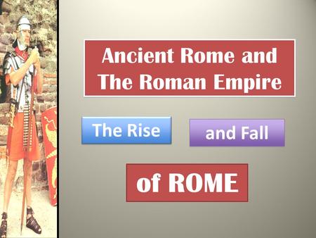 Ancient Rome and The Roman Empire The Rise and Fall of ROME.