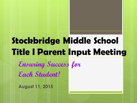 Stockbridge Middle School Title I Parent Input Meeting Ensuring Success for Each Student! August 11, 2015.