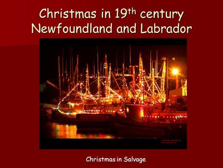 Christmas in 19 th century Newfoundland and Labrador Christmas in Salvage.