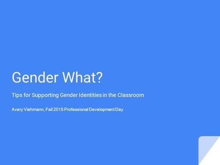 Gender What? Tips for Supporting Gender Identities in the Classroom Avery Viehmann, Fall 2015 Professional Development Day.