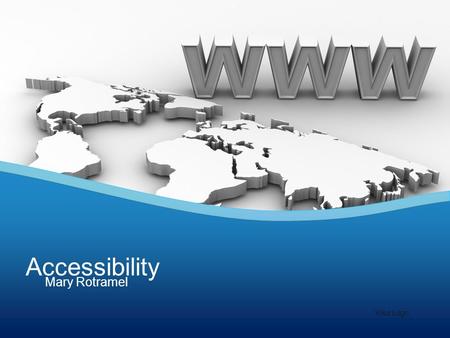 Mary Rotramel Accessibility Your Logo. What does it mean to be web accessible? Being accessible benefits individuals… –hard of hearing or deaf –low vision.