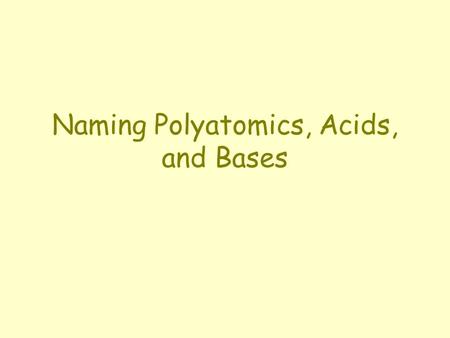 Naming Polyatomics, Acids, and Bases. Naming Polyatomics The most common form of a polyatomic ion containing oxygen ends in –ate. Changing the number.