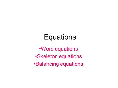 Equations Word equations Skeleton equations Balancing equations.