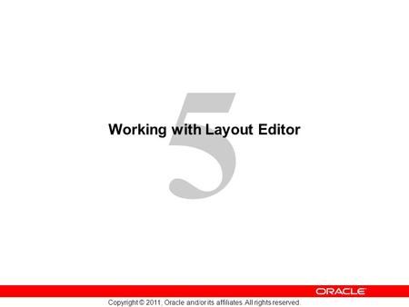 5 Copyright © 2011, Oracle and/or its affiliates. All rights reserved. Working with Layout Editor.