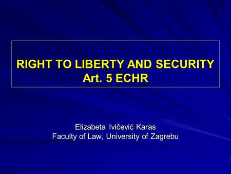 RIGHT TO LIBERTY AND SECURITY Art. 5 ECHR Elizabeta Ivičević Karas Faculty of Law, University of Zagrebu.