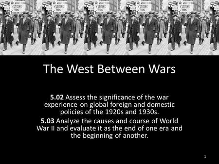 The West Between Wars 5.02 Assess the significance of the war experience on global foreign and domestic policies of the 1920s and 1930s. 5.03 Analyze the.