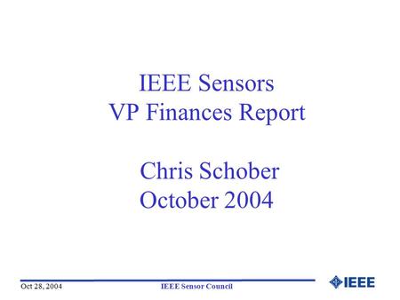Oct 28, 2004IEEE Sensor Council IEEE Sensors VP Finances Report Chris Schober October 2004.