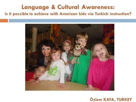 Language & Cultural Awareness: Is it possible to achieve with American kids via Turkish instruction? Özlem KAYA, TURKEY.