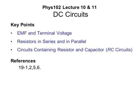 Phys102 Lecture 10 & 11 DC Circuits Key Points EMF and Terminal Voltage Resistors in Series and in Parallel Circuits Containing Resistor and Capacitor.