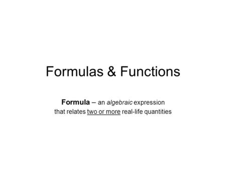 Formulas & Functions Formula – an algebraic expression that relates two or more real-life quantities.