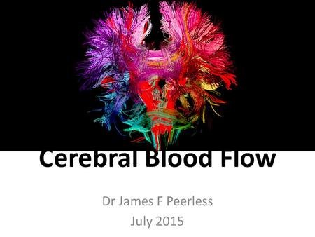Cerebral Blood Flow Dr James F Peerless July 2015.