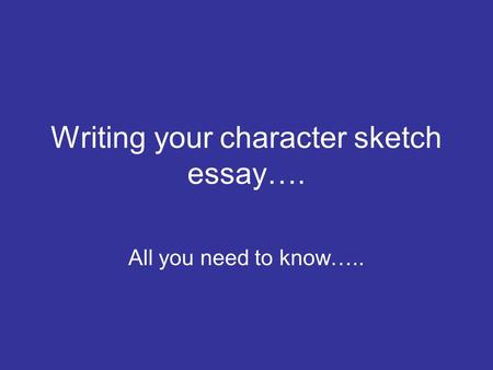 Writing your character sketch essay…. All you need to know…..