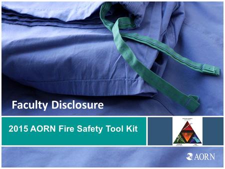 Faculty Disclosure 2015 AORN Fire Safety Tool Kit.