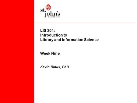 LIS 204: Introduction to Library and Information Science Week Nine Kevin Rioux, PhD.