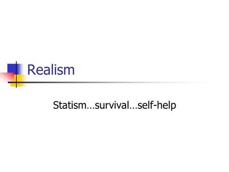 Realism Statism…survival…self-help. Why theory “A theory must be more than a hypothesis; it can’t be obvious; it involves complex relations of a systematic.