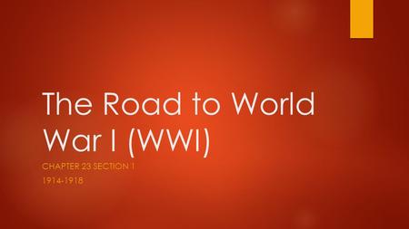 The Road to World War I (WWI) CHAPTER 23 SECTION 1 1914-1918.
