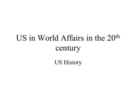 US in World Affairs in the 20 th century US History.