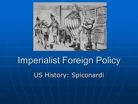 Imperialist Foreign Policy US History: Spiconardi.
