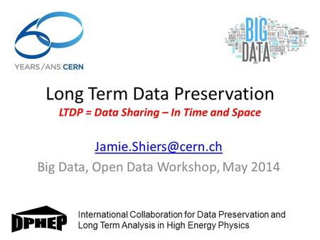 Long Term Data Preservation LTDP = Data Sharing – In Time and Space Big Data, Open Data Workshop, May 2014 International Collaboration.