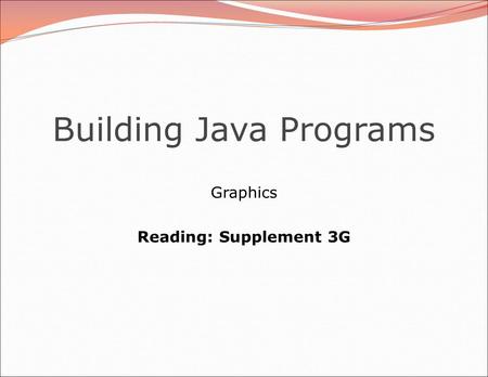 Building Java Programs Graphics Reading: Supplement 3G.
