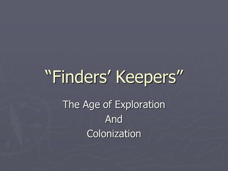 “Finders’ Keepers” The Age of Exploration AndColonization.