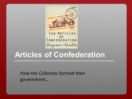Articles of Confederation How the Colonists formed their government…