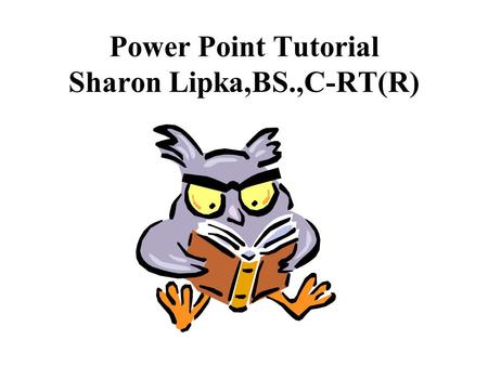 Power Point Tutorial Sharon Lipka,BS.,C-RT(R). PowerPoint uses a graphical approach to presentations in the form of slide shows that accompany the oral.
