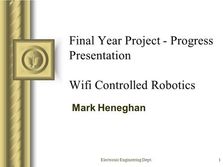 Electronic Engineering Dept.1 Final Year Project - Progress Presentation Wifi Controlled Robotics Mark Heneghan This presentation will probably involve.