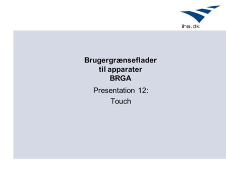 Brugergrænseflader til apparater BRGA Presentation 12: Touch.