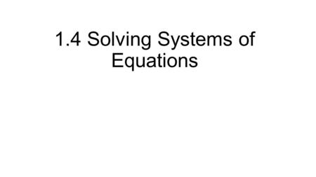 1.4 Solving Systems of Equations. Example 1 1. Choose an equation and solve for a variable. 2. Substitute into the other equation 3. Solve for the variable.