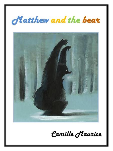 Matthew and the bear Camille Maurice Once upon a time a young boy who was called Matthew lived in a small village. He was very friendly and courageous,