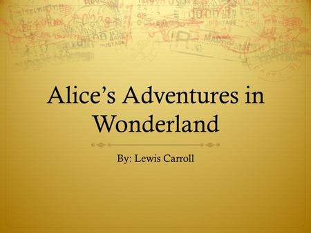 Alice’s Adventures in Wonderland By: Lewis Carroll.