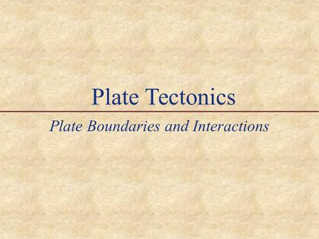 Plate Tectonics Plate Boundaries and Interactions.