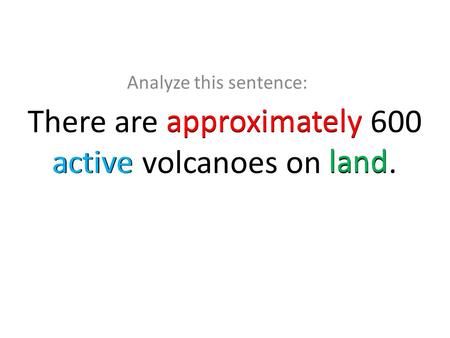 There are approximately 600 active volcanoes on land. Analyze this sentence: approximately active land.