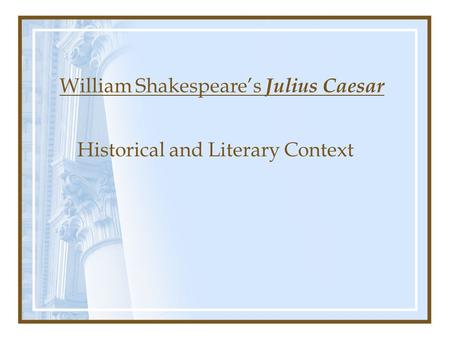 William Shakespeare’s Julius Caesar Historical and Literary Context.