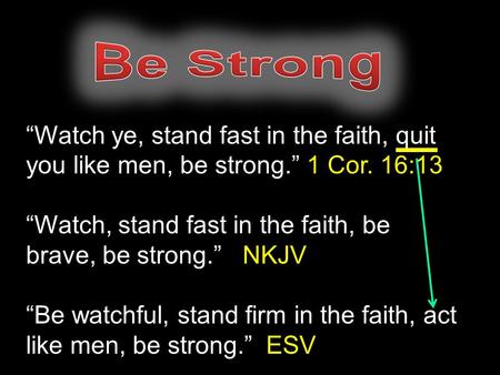 “Watch ye, stand fast in the faith, quit you like men, be strong.” 1 Cor. 16:13 “Watch, stand fast in the faith, be brave, be strong.” NKJV “Be watchful,