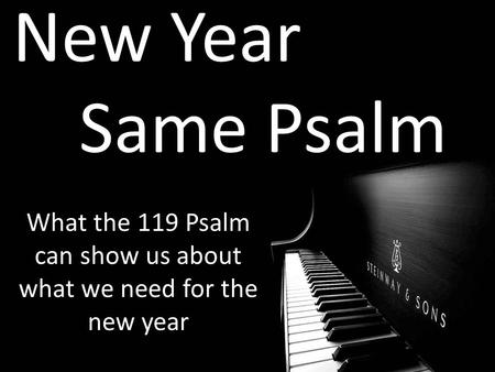 New Year Same Psalm What the 119 Psalm can show us about what we need for the new year.
