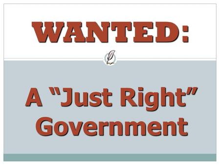 WANTED : A “Just Right” Government. Wanted: A government that… much Has enough ________ to do its job Has enough ________ to do its job Doesn’t give anyone.