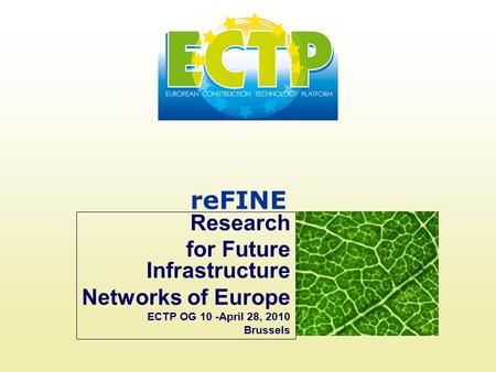 ReFINE Research for Future Infrastructure Networks of Europe ECTP OG 10 -April 28, 2010 Brussels.