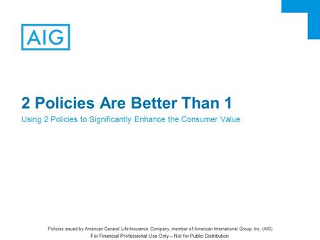 For Financial Professional Use Only – Not for Public Distribution 2 Policies Are Better Than 1 Using 2 Policies to Significantly Enhance the Consumer Value.