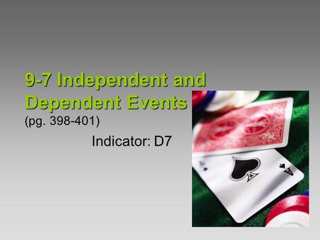 9-7Independent and Dependent Events 9-7 Independent and Dependent Events (pg. 398-401) Indicator: D7.