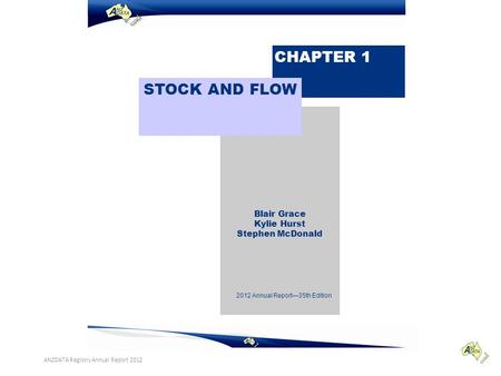 Blair Grace Kylie Hurst Stephen McDonald CHAPTER 1 STOCK AND FLOW 2012 Annual Report—35th Edition ANZDATA Registry Annual Report 2012.
