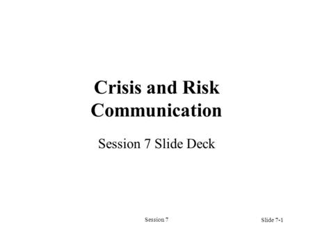 Session 7 Crisis and Risk Communication Session 7 Slide Deck Slide 7-1.
